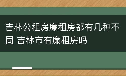 吉林公租房廉租房都有几种不同 吉林市有廉租房吗