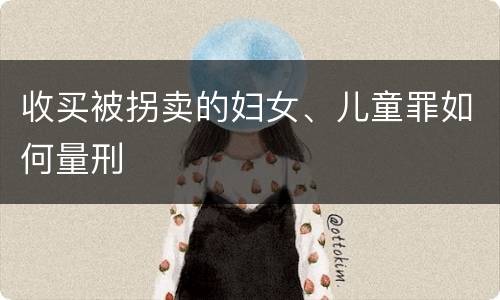 收买被拐卖的妇女、儿童罪如何量刑