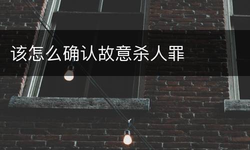 该怎么确认故意杀人罪