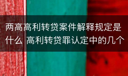 两高高利转贷案件解释规定是什么 高利转贷罪认定中的几个问题