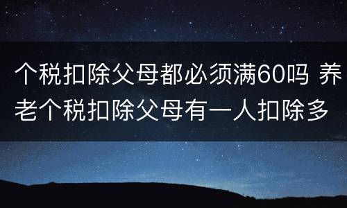 个税扣除父母都必须满60吗 养老个税扣除父母有一人扣除多少