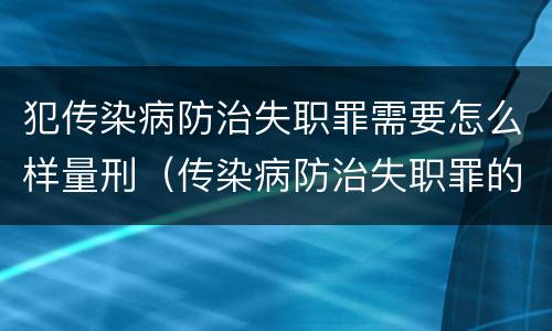 犯传染病防治失职罪需要怎么样量刑（传染病防治失职罪的构成要件）