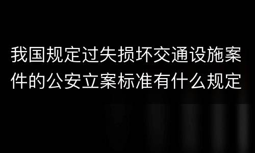 我国规定过失损坏交通设施案件的公安立案标准有什么规定