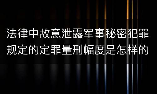 法律中故意泄露军事秘密犯罪规定的定罪量刑幅度是怎样的