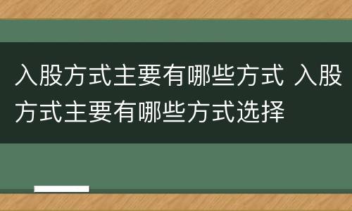 入股方式主要有哪些方式 入股方式主要有哪些方式选择