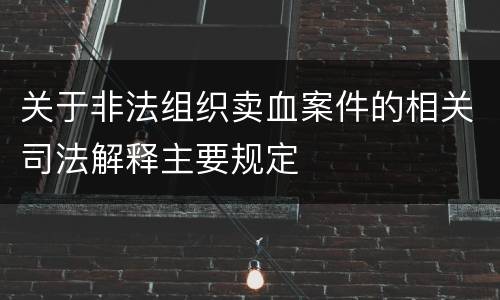 关于非法组织卖血案件的相关司法解释主要规定