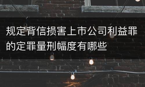 规定背信损害上市公司利益罪的定罪量刑幅度有哪些