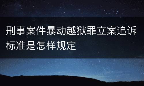 刑事案件暴动越狱罪立案追诉标准是怎样规定