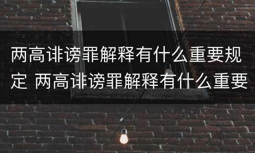 两高诽谤罪解释有什么重要规定 两高诽谤罪解释有什么重要规定嘛