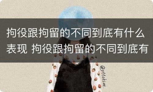 拘役跟拘留的不同到底有什么表现 拘役跟拘留的不同到底有什么表现吗