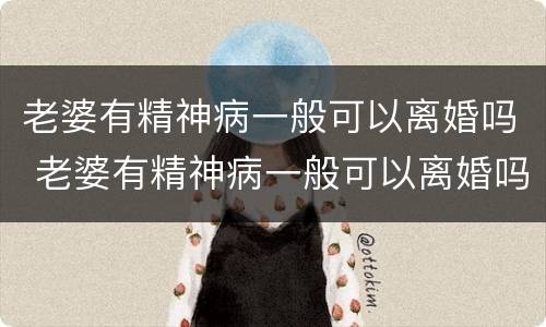 老婆有精神病一般可以离婚吗 老婆有精神病一般可以离婚吗女方
