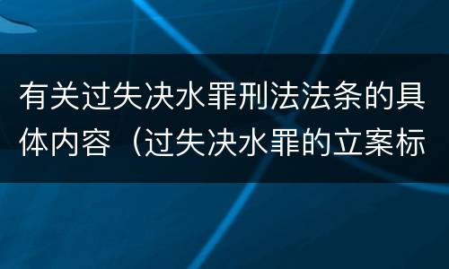 有关过失决水罪刑法法条的具体内容（过失决水罪的立案标准）