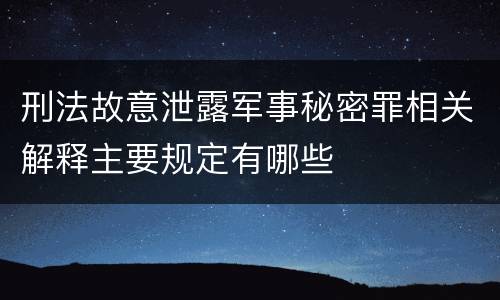刑法故意泄露军事秘密罪相关解释主要规定有哪些