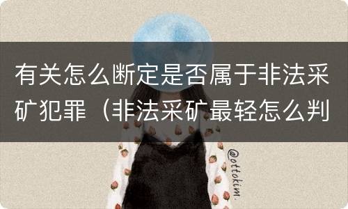 有关怎么断定是否属于非法采矿犯罪（非法采矿最轻怎么判）