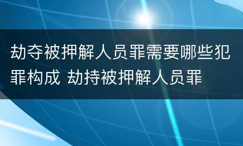劫夺被押解人员罪需要哪些犯罪构成 劫持被押解人员罪