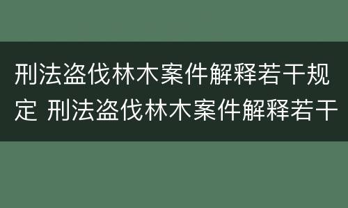 刑法盗伐林木案件解释若干规定 刑法盗伐林木案件解释若干规定全文