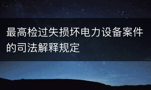 最高检过失损坏电力设备案件的司法解释规定