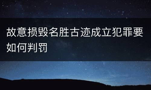 故意损毁名胜古迹成立犯罪要如何判罚
