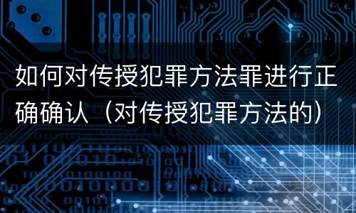 如何对传授犯罪方法罪进行正确确认（对传授犯罪方法的）