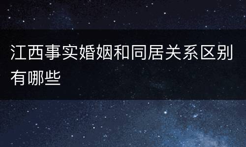 江西事实婚姻和同居关系区别有哪些
