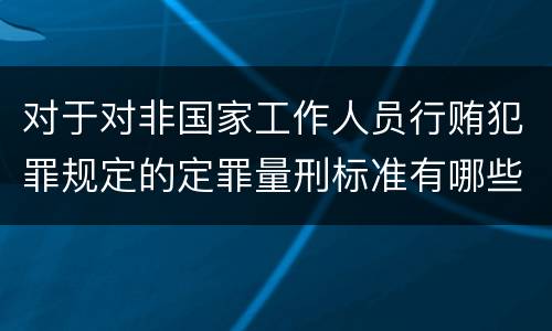 对于对非国家工作人员行贿犯罪规定的定罪量刑标准有哪些