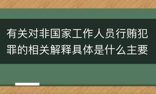 有关对非国家工作人员行贿犯罪的相关解释具体是什么主要规定