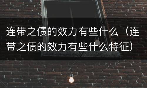 连带之债的效力有些什么（连带之债的效力有些什么特征）