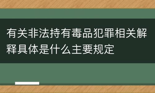 有关非法持有毒品犯罪相关解释具体是什么主要规定