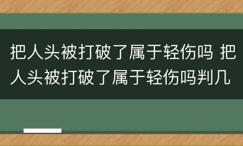 把人头被打破了属于轻伤吗 把人头被打破了属于轻伤吗判几年