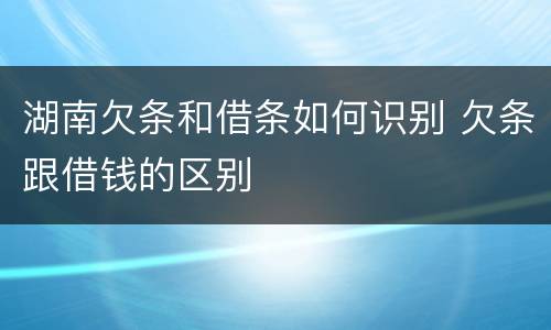 湖南欠条和借条如何识别 欠条跟借钱的区别