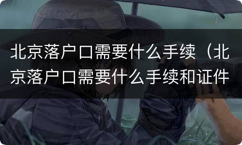 北京落户口需要什么手续（北京落户口需要什么手续和证件）