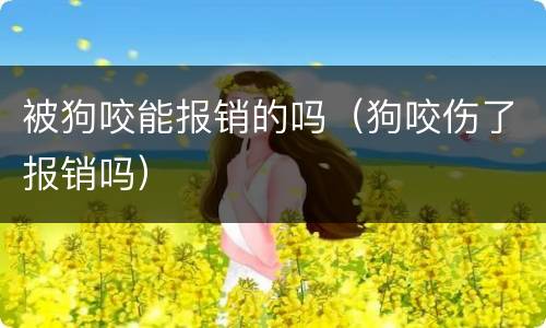 被狗咬能报销的吗（狗咬伤了报销吗）