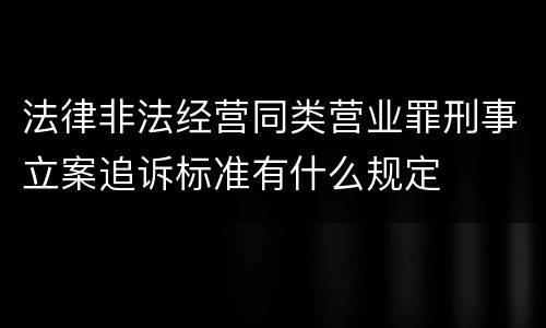 法律非法经营同类营业罪刑事立案追诉标准有什么规定
