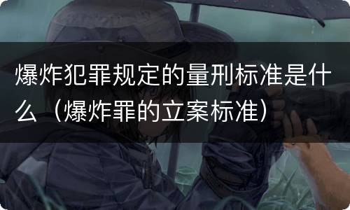 爆炸犯罪规定的量刑标准是什么（爆炸罪的立案标准）