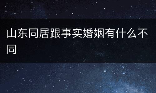 山东同居跟事实婚姻有什么不同