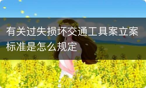 有关过失损坏交通工具案立案标准是怎么规定