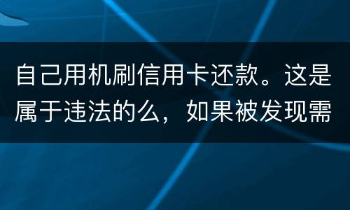 自己用机刷信用卡还款。这是属于违法的么，如果被发现需要被负人事或者刑事责任么