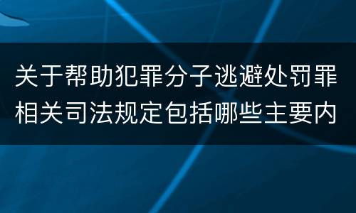 关于帮助犯罪分子逃避处罚罪相关司法规定包括哪些主要内容