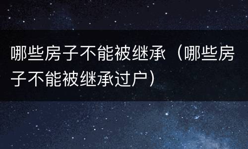 哪些房子不能被继承（哪些房子不能被继承过户）