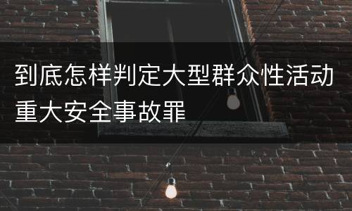 到底怎样判定大型群众性活动重大安全事故罪