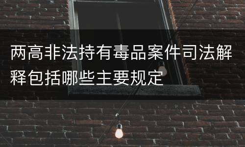 两高非法持有毒品案件司法解释包括哪些主要规定