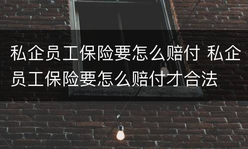 私企员工保险要怎么赔付 私企员工保险要怎么赔付才合法