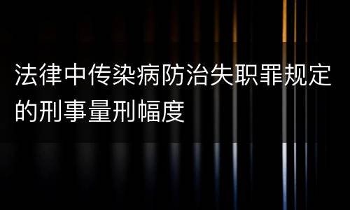 法律中传染病防治失职罪规定的刑事量刑幅度