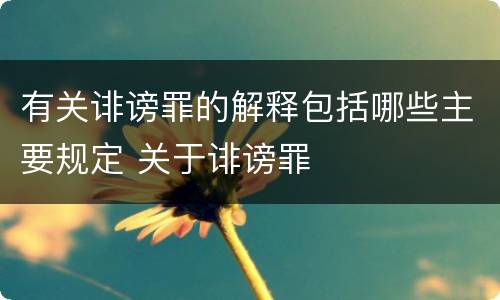 有关诽谤罪的解释包括哪些主要规定 关于诽谤罪