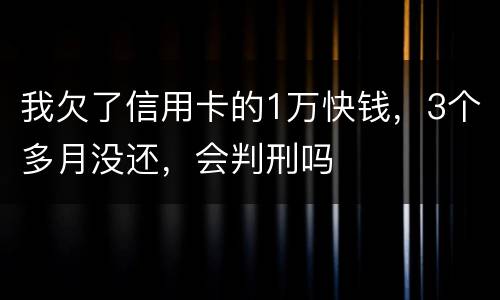 我欠了信用卡的1万快钱，3个多月没还，会判刑吗