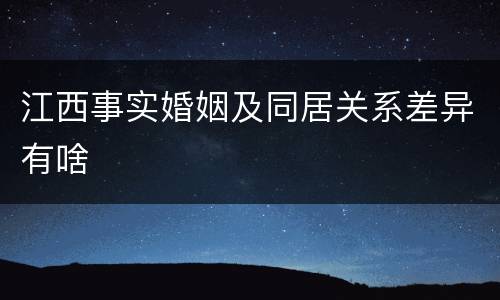 江西事实婚姻及同居关系差异有啥