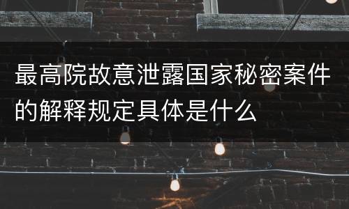 最高院故意泄露国家秘密案件的解释规定具体是什么