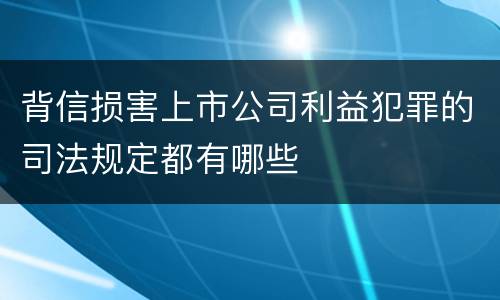 背信损害上市公司利益犯罪的司法规定都有哪些