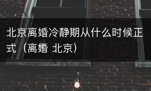 北京离婚冷静期从什么时候正式（离婚 北京）