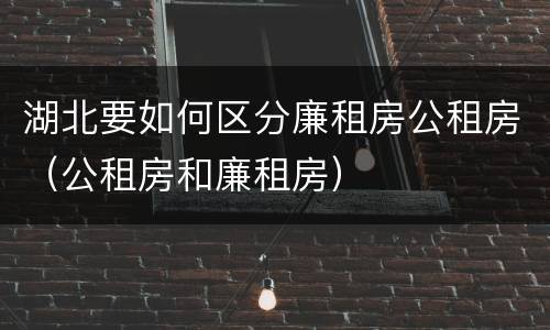 湖北要如何区分廉租房公租房（公租房和廉租房）